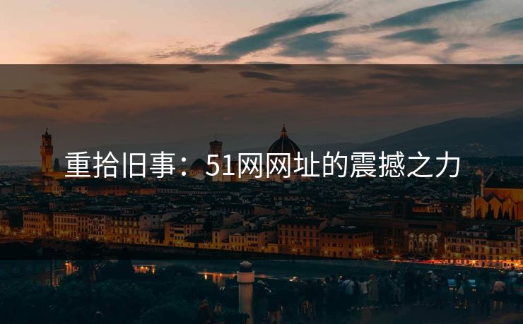 重拾旧事：51网网址的震撼之力