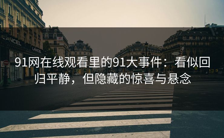 91网在线观看里的91大事件：看似回归平静，但隐藏的惊喜与悬念