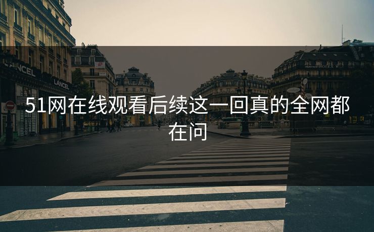 51网在线观看后续这一回真的全网都在问