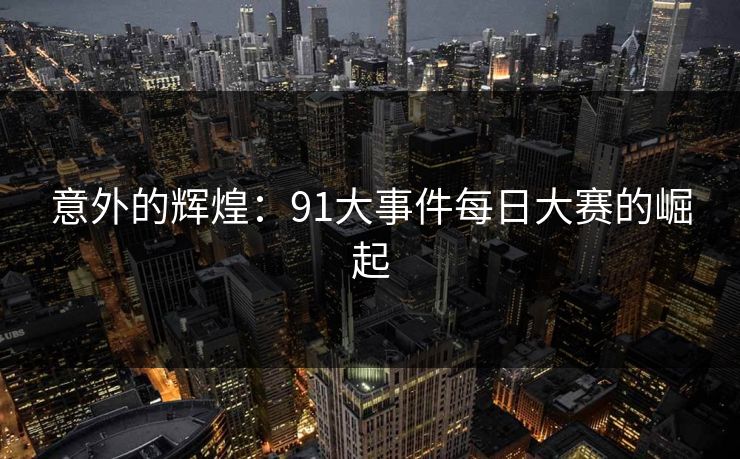 意外的辉煌：91大事件每日大赛的崛起
