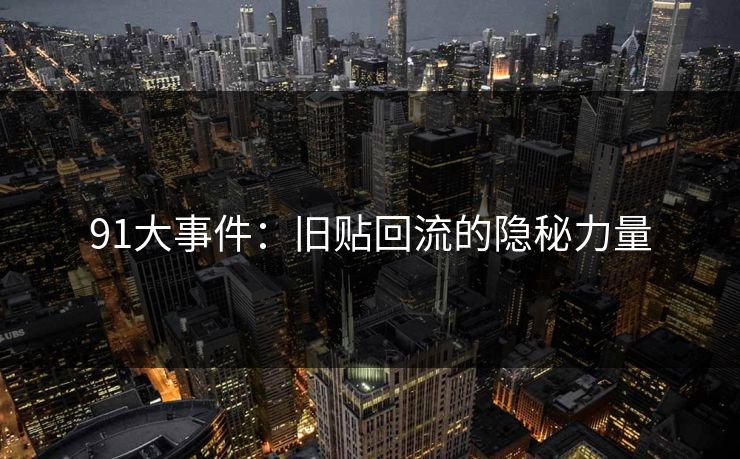 91大事件：旧贴回流的隐秘力量