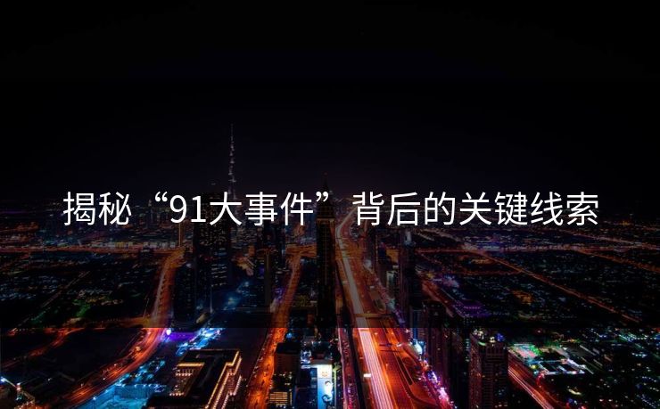揭秘“91大事件”背后的关键线索