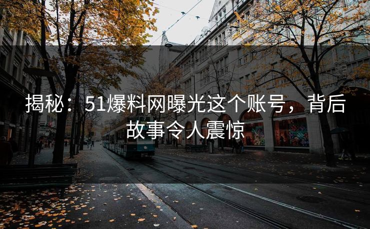 揭秘：51爆料网曝光这个账号，背后故事令人震惊