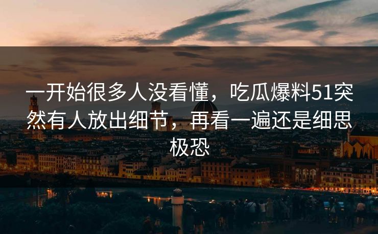 一开始很多人没看懂，吃瓜爆料51突然有人放出细节，再看一遍还是细思极恐